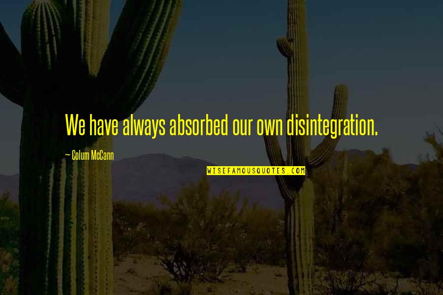 Patrick Mcloughlin Quotes By Colum McCann: We have always absorbed our own disintegration. Patrick Mcloughlin Quotes By Colum McCann: We have always absorbed our own disintegration.