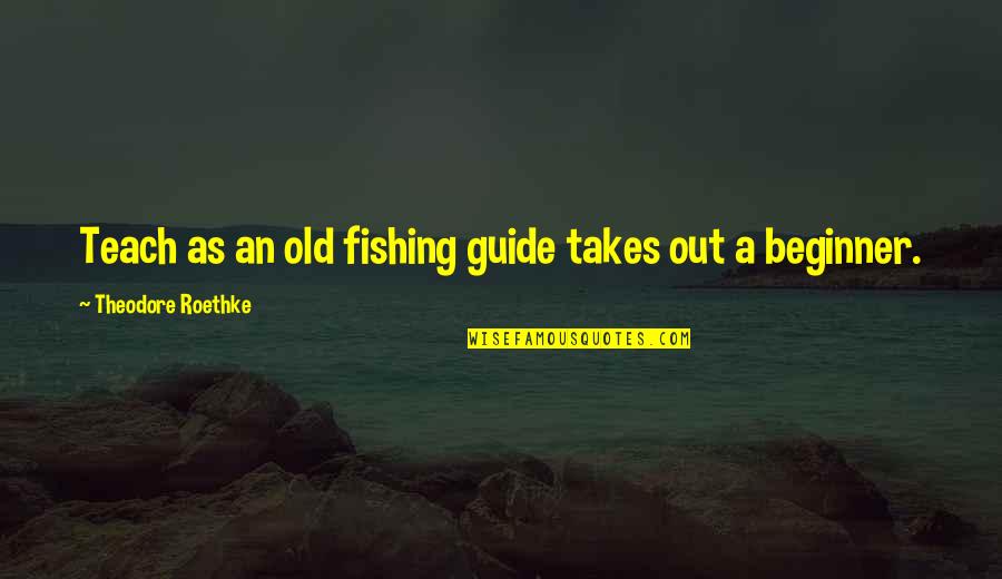 Patrick Memorable Quotes By Theodore Roethke: Teach as an old fishing guide takes out