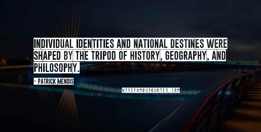 Patrick Mendis quotes: Individual identities and national destines were shaped by the tripod of history, geography, and philosophy. Patrick Mendis quotes: Individual identities and national destines were shaped by the tripod of history, geography, and philosophy.