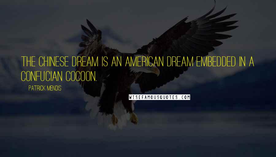 Patrick Mendis quotes: The Chinese dream is an American dream embedded in a Confucian cocoon. Patrick Mendis quotes: The Chinese dream is an American dream embedded in a Confucian cocoon.