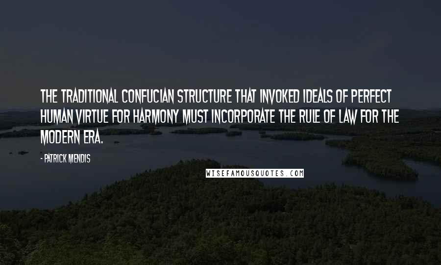 Patrick Mendis quotes: The traditional Confucian structure that invoked ideals of perfect human virtue for harmony must incorporate the rule of law for the modern era.