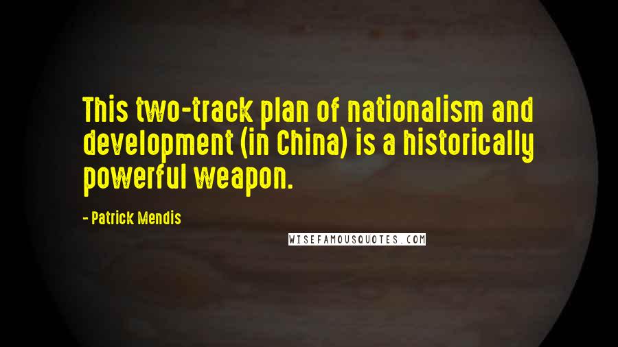 Patrick Mendis quotes: This two-track plan of nationalism and development (in China) is a historically powerful weapon. Patrick Mendis quotes: This two-track plan of nationalism and development (in China) is a historically powerful weapon.
