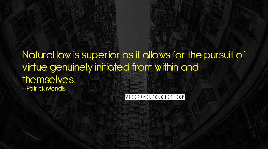 Patrick Mendis quotes: Natural law is superior as it allows for the pursuit of virtue genuinely initiated from within and themselves.