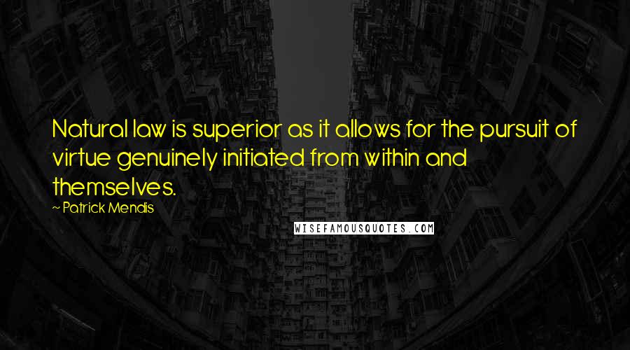 Patrick Mendis quotes: Natural law is superior as it allows for the pursuit of virtue genuinely initiated from within and themselves. Patrick Mendis quotes: Natural law is superior as it allows for the pursuit of virtue genuinely initiated from within and themselves.