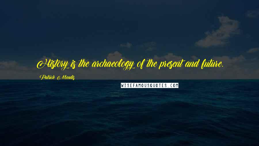 Patrick Mendis quotes: History is the archaeology of the present and future. Patrick Mendis quotes: History is the archaeology of the present and future.