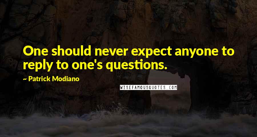 Patrick Modiano quotes: One should never expect anyone to reply to one's questions.