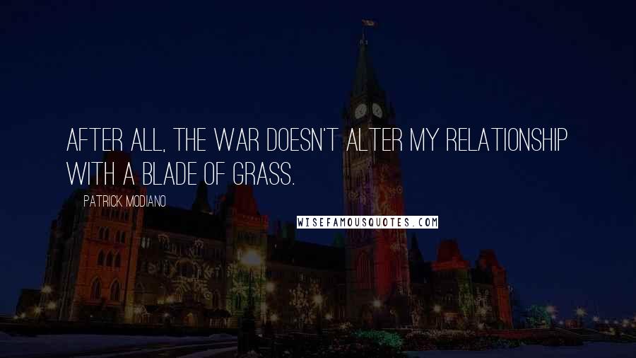 Patrick Modiano quotes: After all, the war doesn't alter my relationship with a blade of grass.