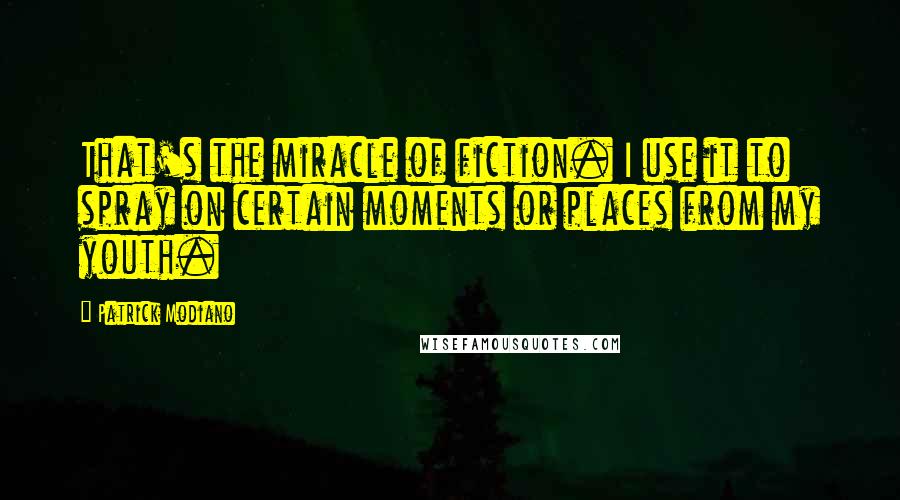 Patrick Modiano quotes: That's the miracle of fiction. I use it to spray on certain moments or places from my youth.