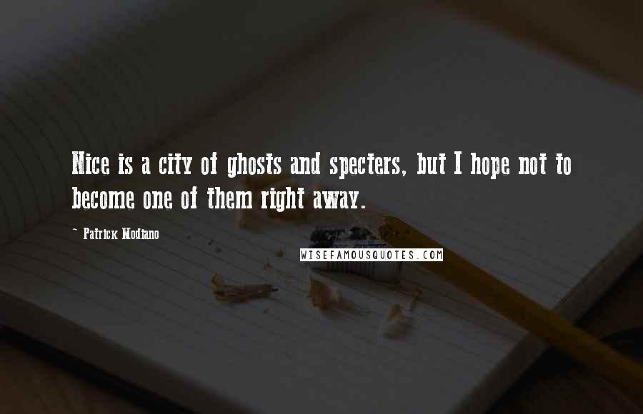 Patrick Modiano quotes: Nice is a city of ghosts and specters, but I hope not to become one of them right away.