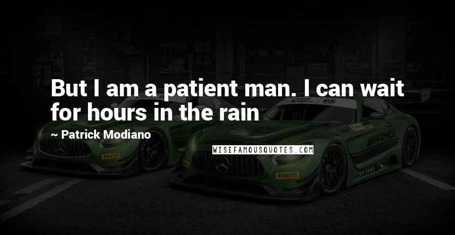 Patrick Modiano quotes: But I am a patient man. I can wait for hours in the rain