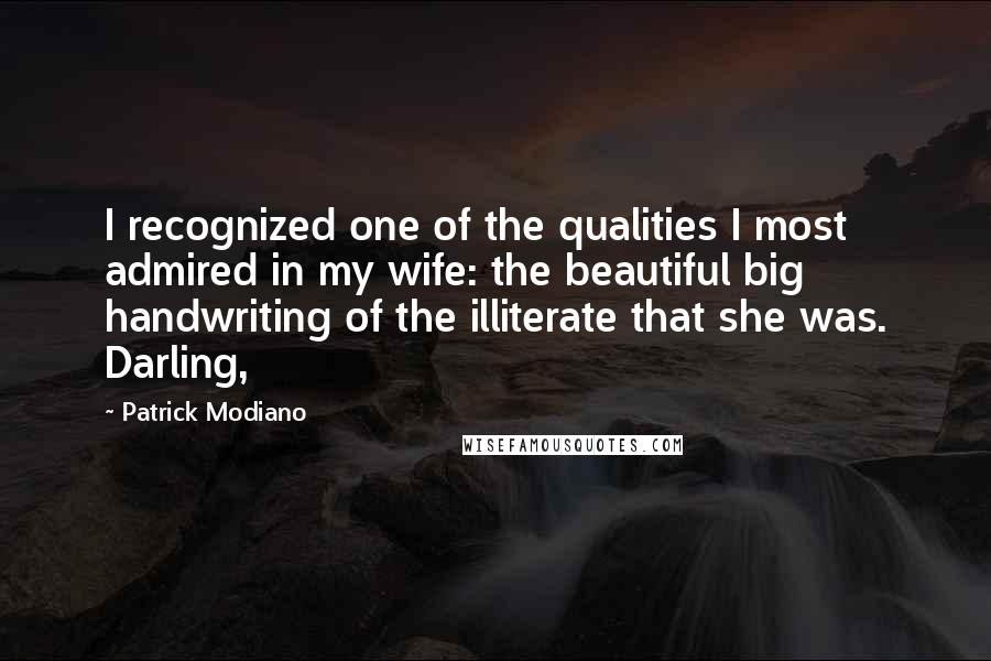 Patrick Modiano quotes: I recognized one of the qualities I most admired in my wife: the beautiful big handwriting of the illiterate that she was. Darling,