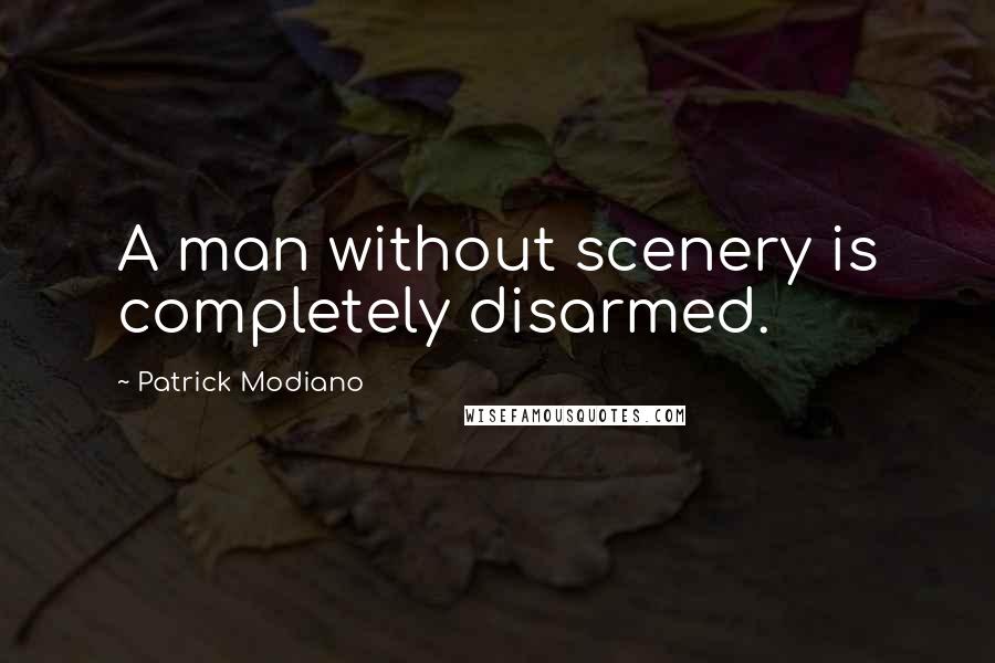 Patrick Modiano quotes: A man without scenery is completely disarmed.