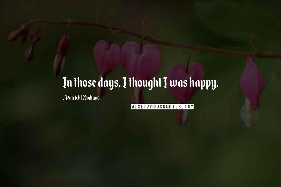 Patrick Modiano quotes: In those days, I thought I was happy.