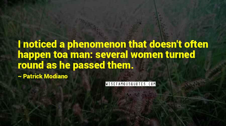Patrick Modiano quotes: I noticed a phenomenon that doesn't often happen toa man: several women turned round as he passed them.