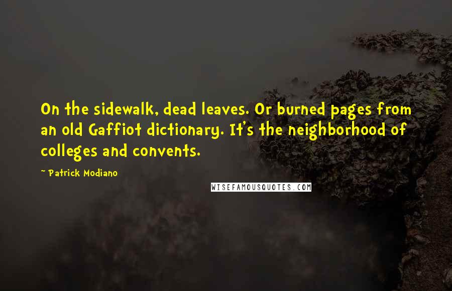 Patrick Modiano quotes: On the sidewalk, dead leaves. Or burned pages from an old Gaffiot dictionary. It's the neighborhood of colleges and convents.