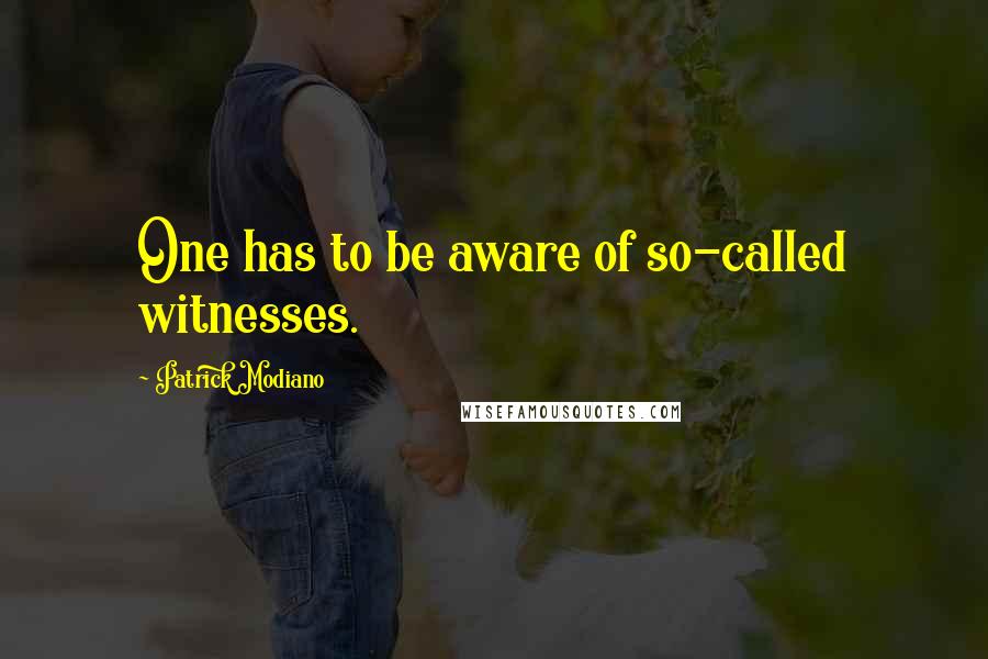 Patrick Modiano quotes: One has to be aware of so-called witnesses.