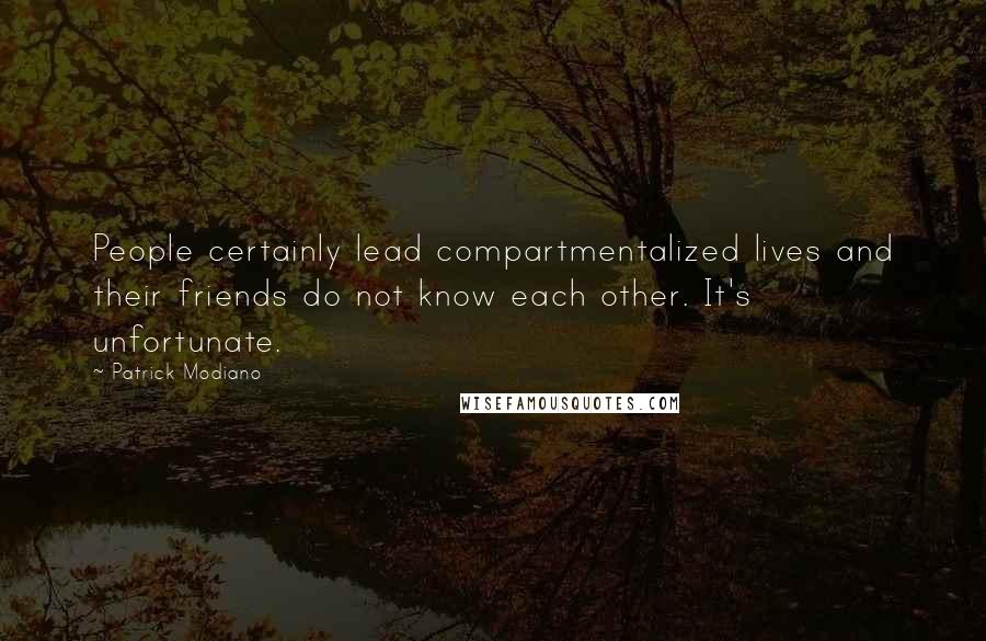 Patrick Modiano quotes: People certainly lead compartmentalized lives and their friends do not know each other. It's unfortunate.