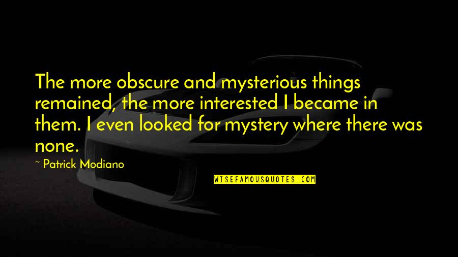 Patrick Modiano Quotes By Patrick Modiano: The more obscure and mysterious things remained, the