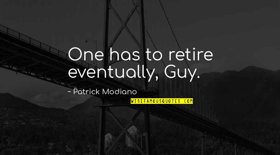 Patrick Modiano Quotes By Patrick Modiano: One has to retire eventually, Guy.