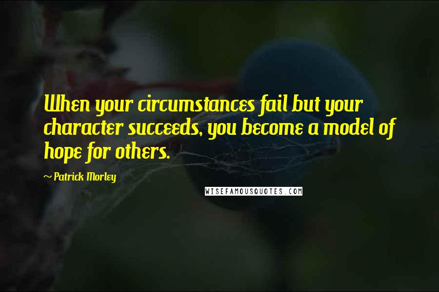 Patrick Morley quotes: When your circumstances fail but your character succeeds, you become a model of hope for others. Patrick Morley quotes: When your circumstances fail but your character succeeds, you become a model of hope for others.