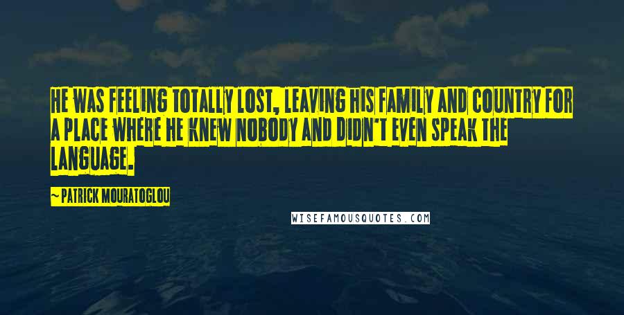 Patrick Mouratoglou quotes: He was feeling totally lost, leaving his family and country for a place where he knew nobody and didn't even speak the language.