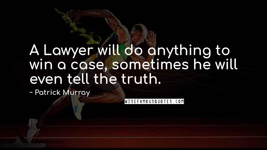 Patrick Murray quotes: A Lawyer will do anything to win a case, sometimes he will even tell the truth.