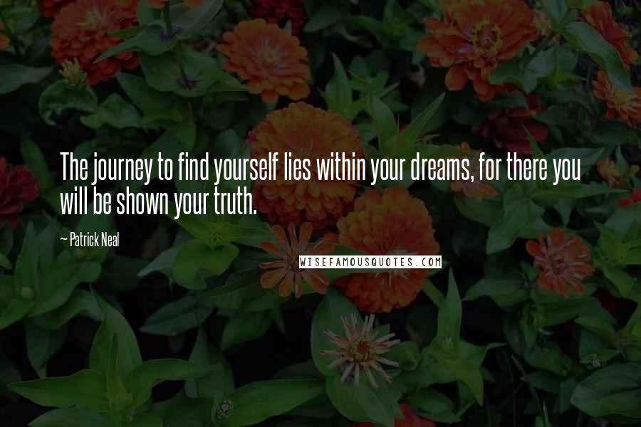 Patrick Neal quotes: The journey to find yourself lies within your dreams, for there you will be shown your truth.