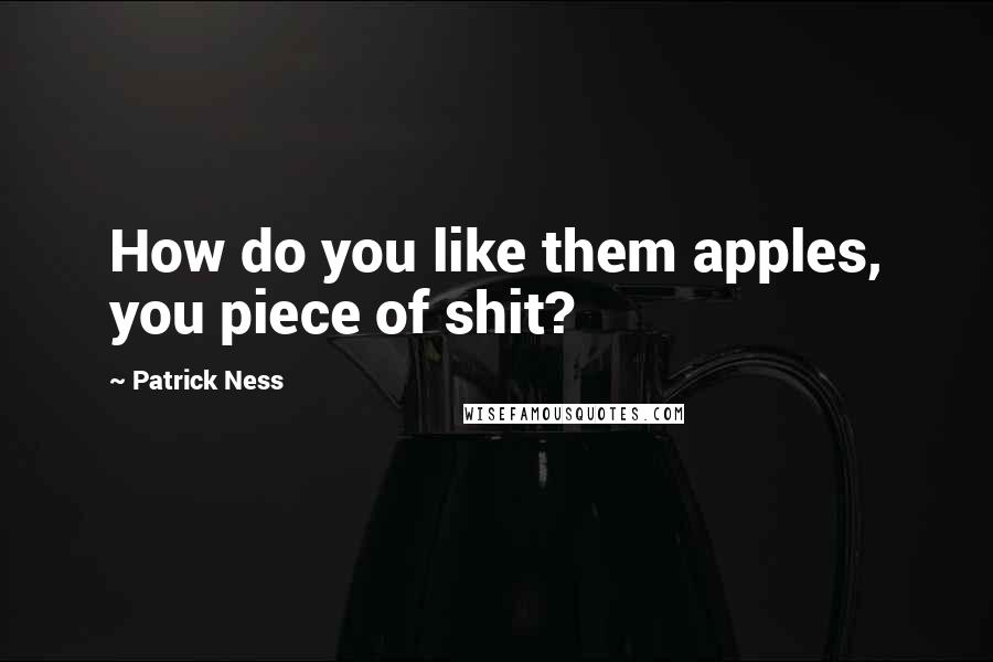 Patrick Ness quotes: How do you like them apples, you piece of shit?