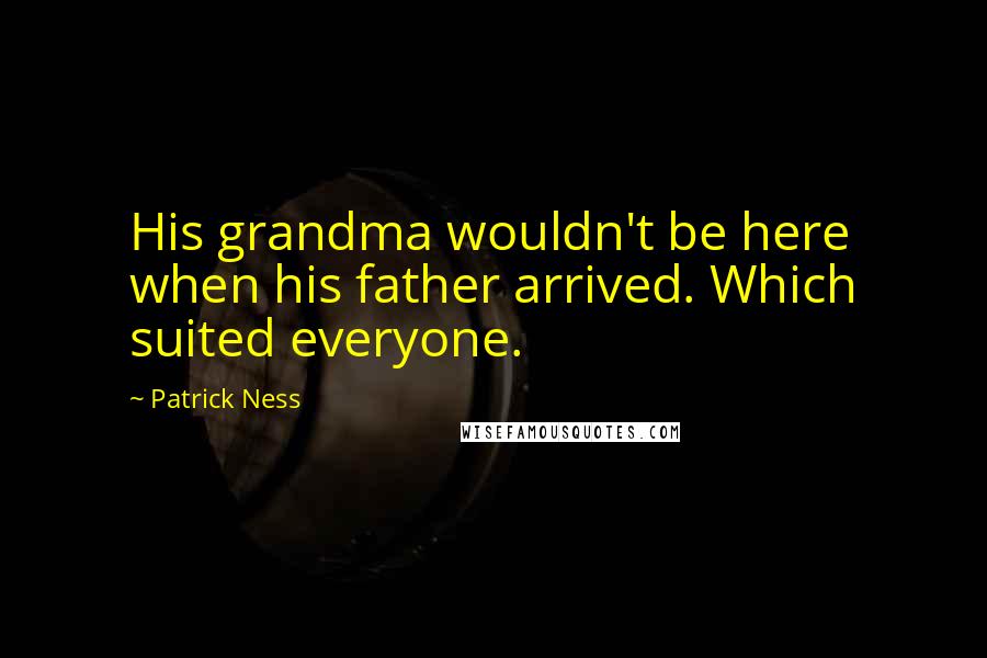 Patrick Ness quotes: His grandma wouldn't be here when his father arrived. Which suited everyone.