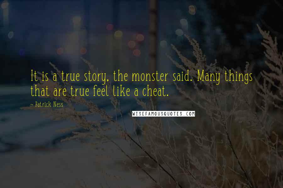 Patrick Ness quotes: It is a true story, the monster said. Many things that are true feel like a cheat.