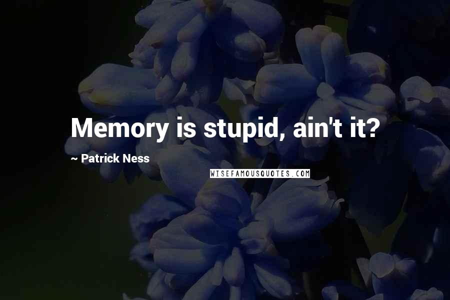 Patrick Ness quotes: Memory is stupid, ain't it?