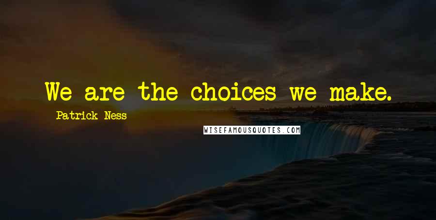 Patrick Ness quotes: We are the choices we make.