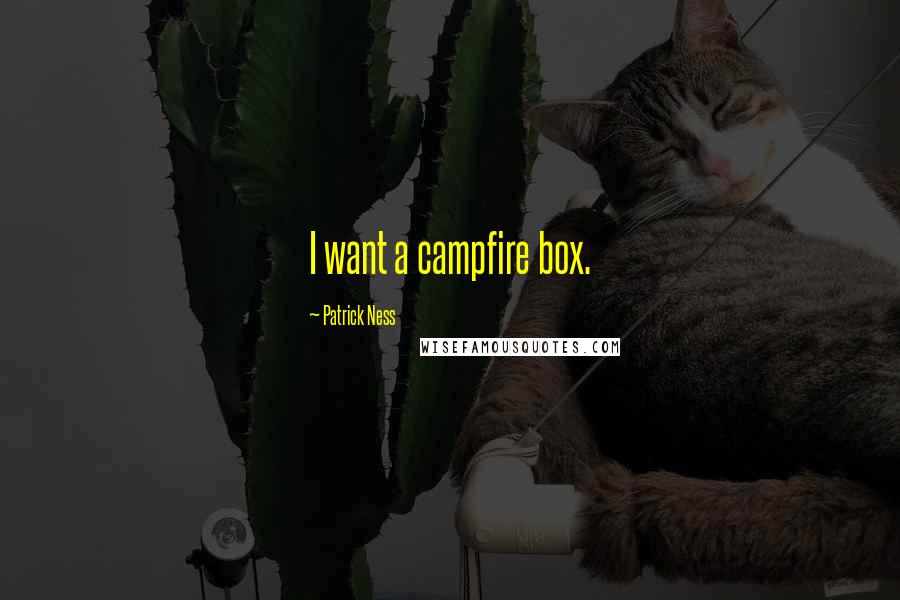 Patrick Ness quotes: I want a campfire box.