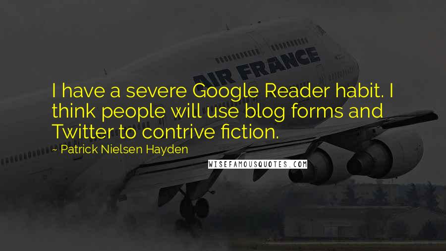 Patrick Nielsen Hayden quotes: I have a severe Google Reader habit. I think people will use blog forms and Twitter to contrive fiction. Patrick Nielsen Hayden quotes: I have a severe Google Reader habit. I think people will use blog forms and Twitter to contrive fiction.