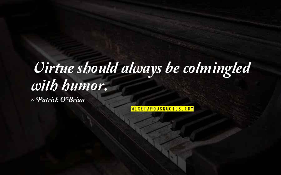 Patrick O Brian Quotes By Patrick O'Brian: Virtue should always be colmingled with humor. Patrick O Brian Quotes By Patrick O'Brian: Virtue should always be colmingled with humor.