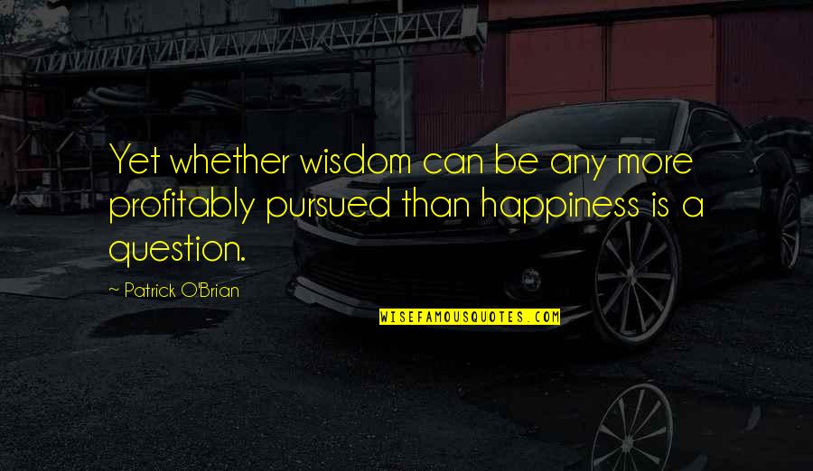 Patrick O Brian Quotes By Patrick O'Brian: Yet whether wisdom can be any more profitably