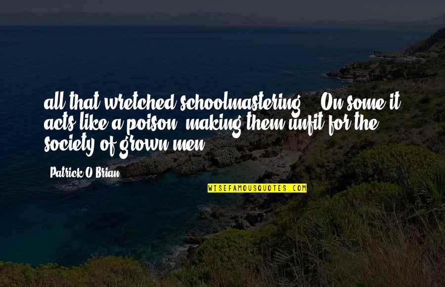 Patrick O Brian Quotes By Patrick O'Brian: all that wretched schoolmastering.' 'On some it acts