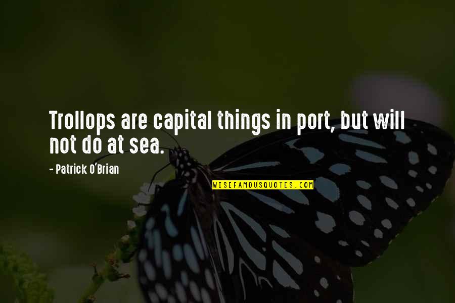 Patrick O Brian Quotes By Patrick O'Brian: Trollops are capital things in port, but will