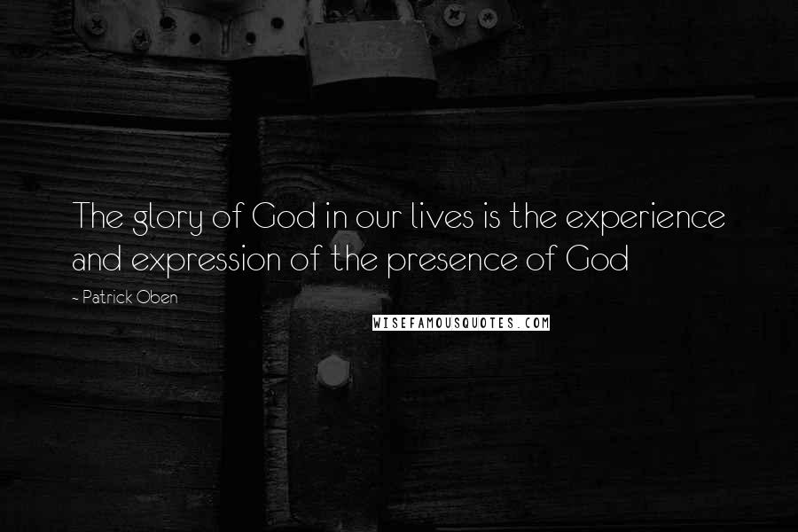 Patrick Oben quotes: The glory of God in our lives is the experience and expression of the presence of God