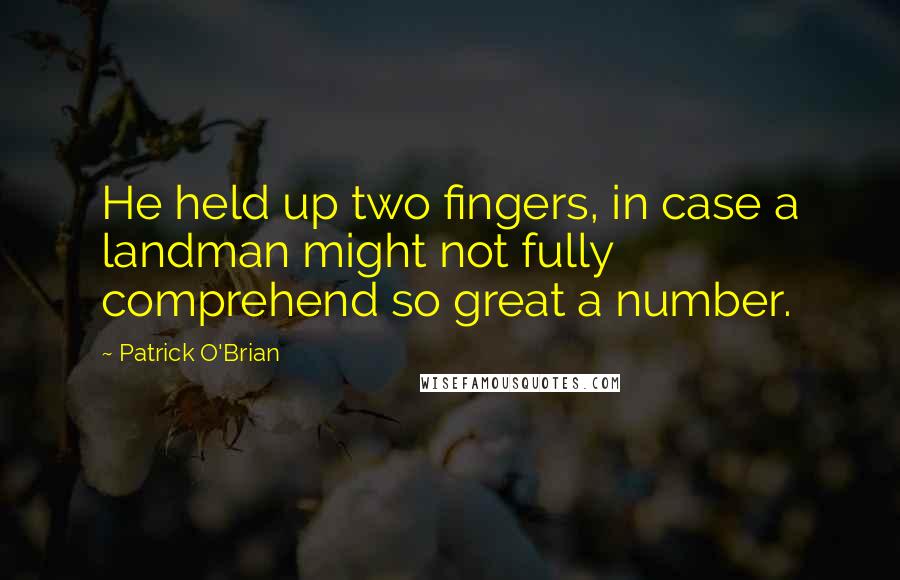 Patrick O'Brian quotes: He held up two fingers, in case a landman might not fully comprehend so great a number.
