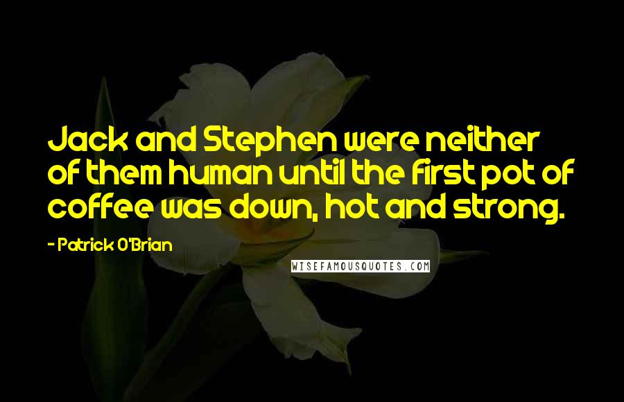 Patrick O'Brian quotes: Jack and Stephen were neither of them human until the first pot of coffee was down, hot and strong.