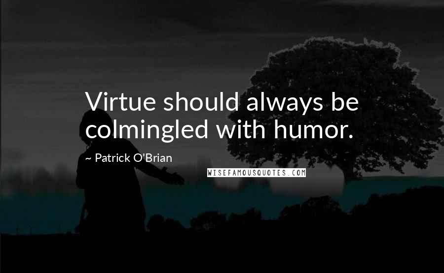 Patrick O'Brian quotes: Virtue should always be colmingled with humor.