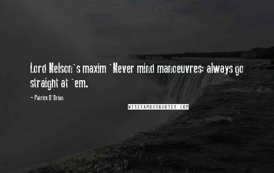 Patrick O'Brian quotes: Lord Nelson's maxim 'Never mind manoeuvres: always go straight at 'em.