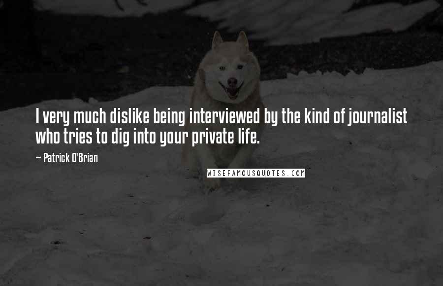 Patrick O'Brian quotes: I very much dislike being interviewed by the kind of journalist who tries to dig into your private life. Patrick O'Brian quotes: I very much dislike being interviewed by the kind of journalist who tries to dig into your private life.