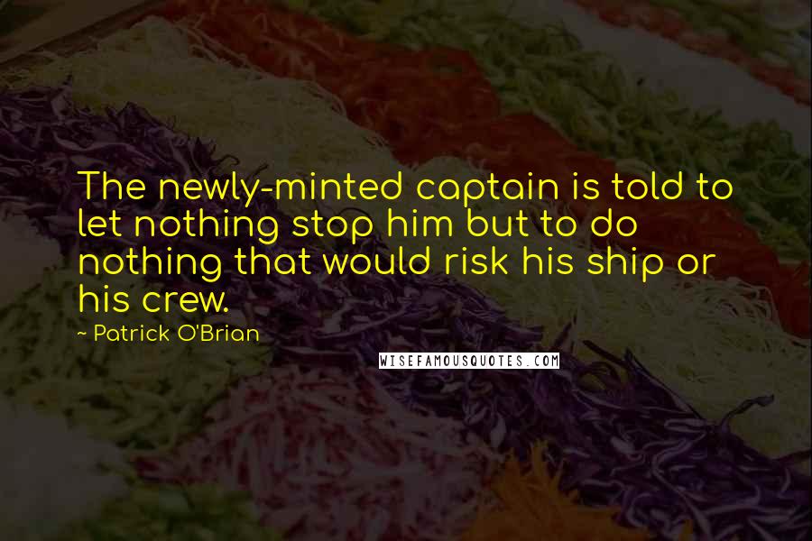 Patrick O'Brian quotes: The newly-minted captain is told to let nothing stop him but to do nothing that would risk his ship or his crew.