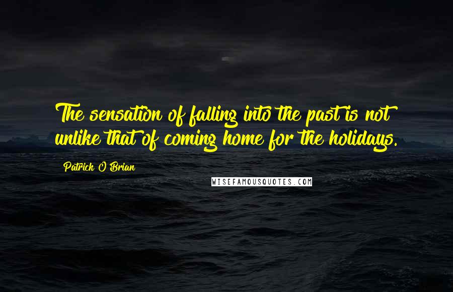 Patrick O'Brian quotes: The sensation of falling into the past is not unlike that of coming home for the holidays.