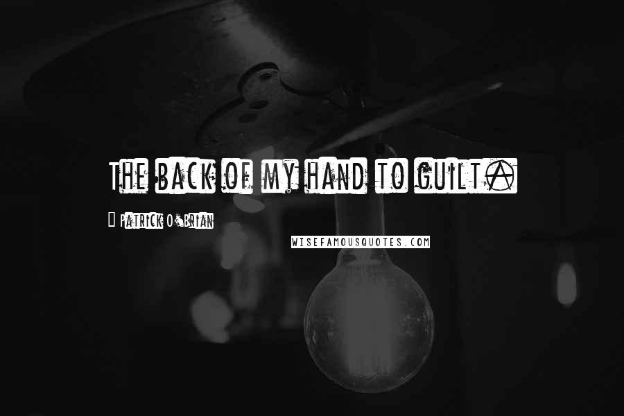 Patrick O'Brian quotes: The back of my hand to guilt.