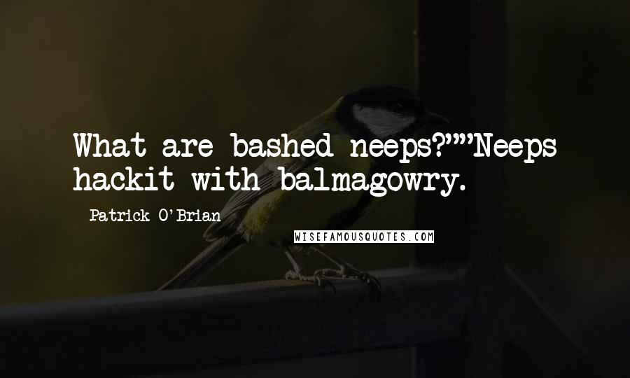 Patrick O'Brian quotes: What are bashed neeps?""Neeps hackit with balmagowry.