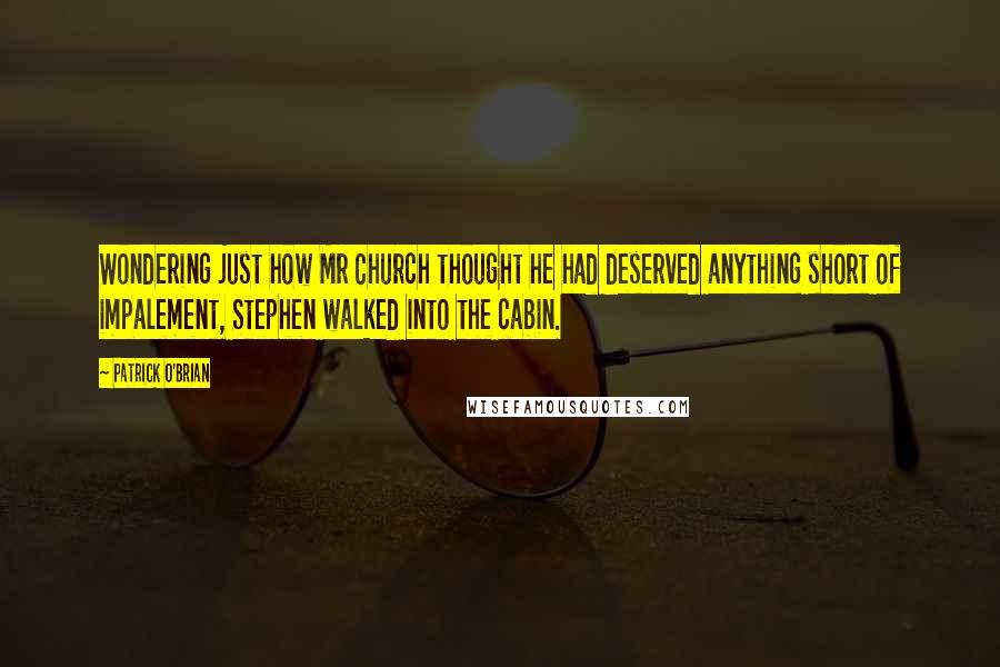 Patrick O'Brian quotes: Wondering just how Mr Church thought he had deserved anything short of impalement, Stephen walked into the cabin. Patrick O'Brian quotes: Wondering just how Mr Church thought he had deserved anything short of impalement, Stephen walked into the cabin.