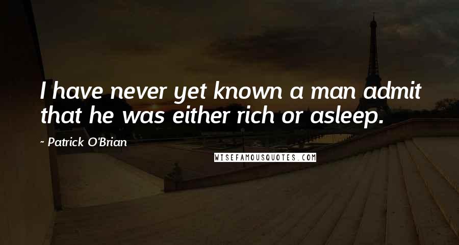 Patrick O'Brian quotes: I have never yet known a man admit that he was either rich or asleep.